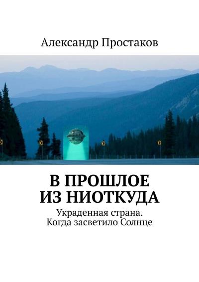 Книга В прошлое из ниоткуда. Украденная страна. Когда засветило Солнце (Александр Простаков)